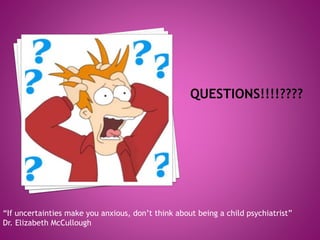“If uncertainties make you anxious, don’t think about being a child psychiatrist” 
Dr. Elizabeth McCullough 
