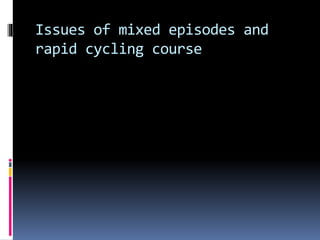 Issues of mixed episodes and 
rapid cycling course 
 