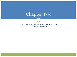 Chapter Two

A SHORT HISTORY OF JUVENILE
        CORRECTIONS
 