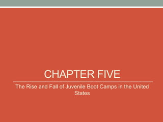 CHAPTER FIVE
The Rise and Fall of Juvenile Boot Camps in the United
                        States
 