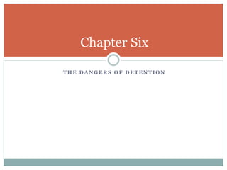Chapter Six

THE DANGERS OF DETENTION
 
