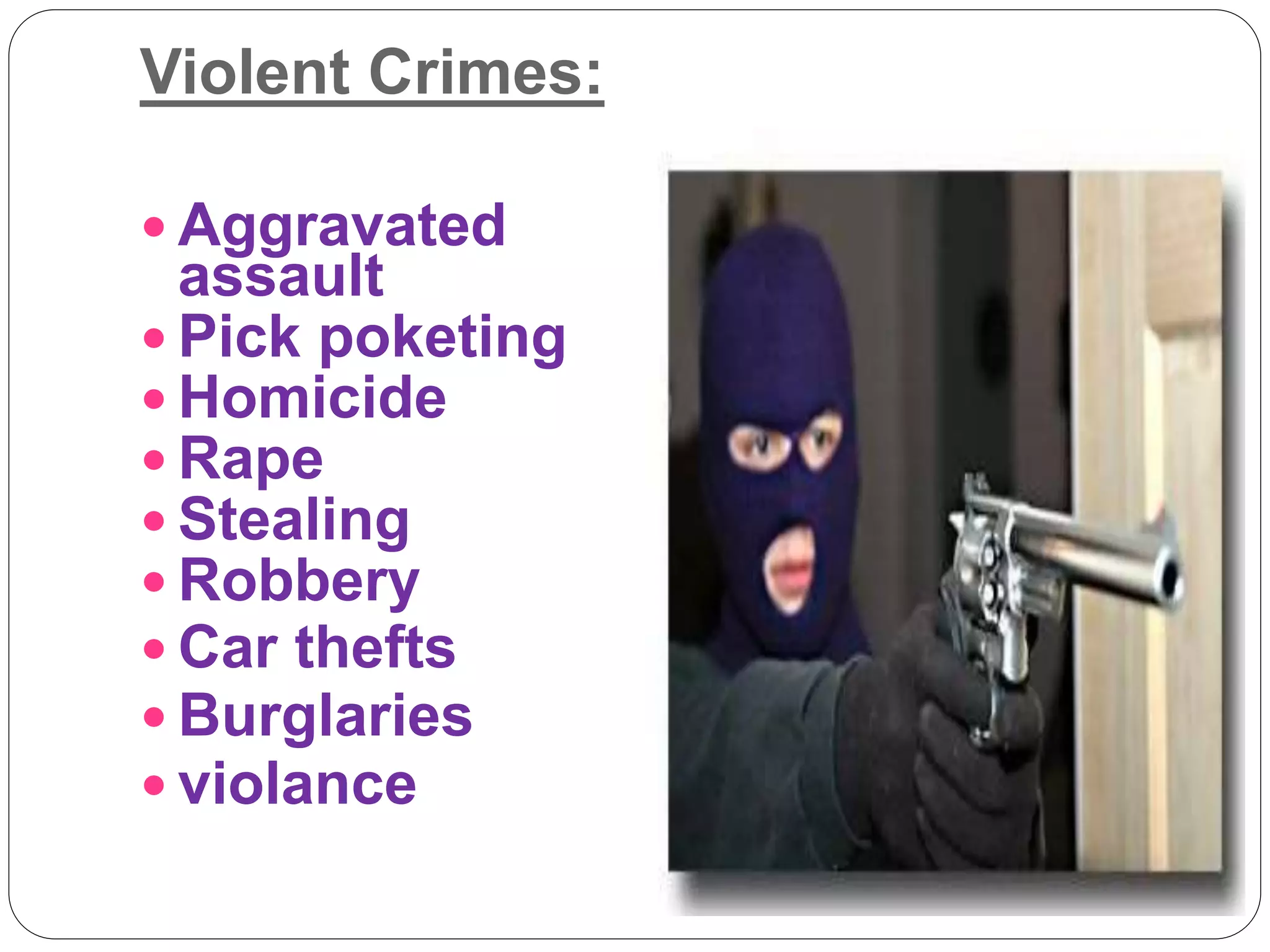 Violent Crimes:
 Aggravated
assault
 Pick poketing
 Homicide
 Rape
 Stealing
 Robbery
 Car thefts
 Burglaries
 violance
 