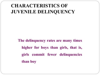 CHARACTERISTICS OF
JUVENILE DELINQUENCY
The delinquency rates are many times
higher for boys than girls, that is,
girls commit fewer delinquencies
than boy
 