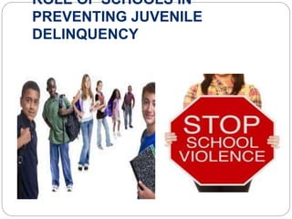 ROLE OF SCHOOLS IN
PREVENTING JUVENILE
DELINQUENCY
 