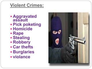Violent Crimes:
 Aggravated
assault
 Pick poketing
 Homicide
 Rape
 Stealing
 Robbery
 Car thefts
 Burglaries
 violance
 
