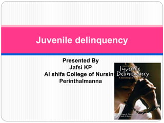 Presented By
Jafsi KP
Al shifa College of Nursing
Perinthalmanna
Juvenile delinquency
 