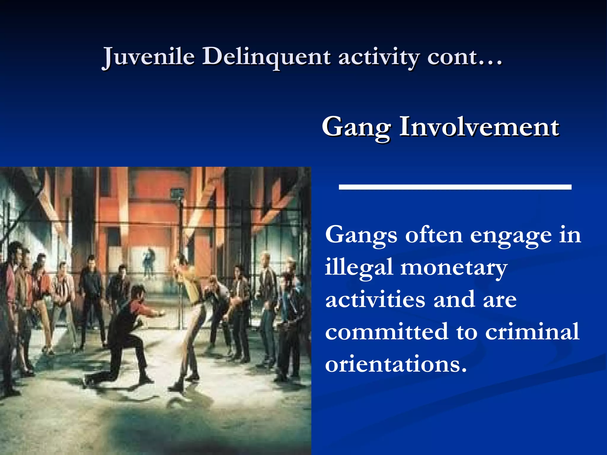 Juvenile Delinquent activity cont… Gang Involvement  Gangs often engage in illegal monetary activities and are committed to criminal orientations. 