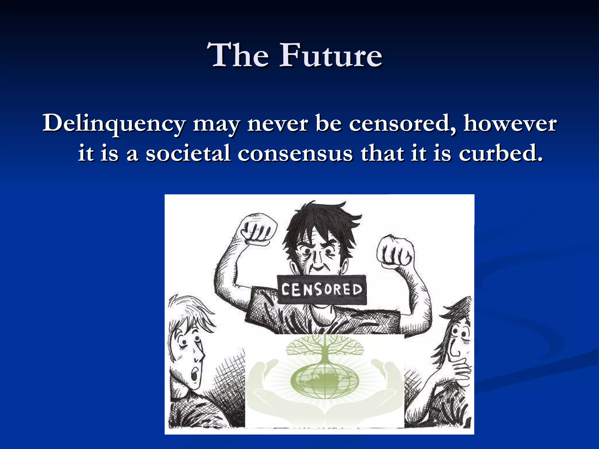 The Future  Delinquency may never be censored, however it is a societal consensus that it is curbed. 