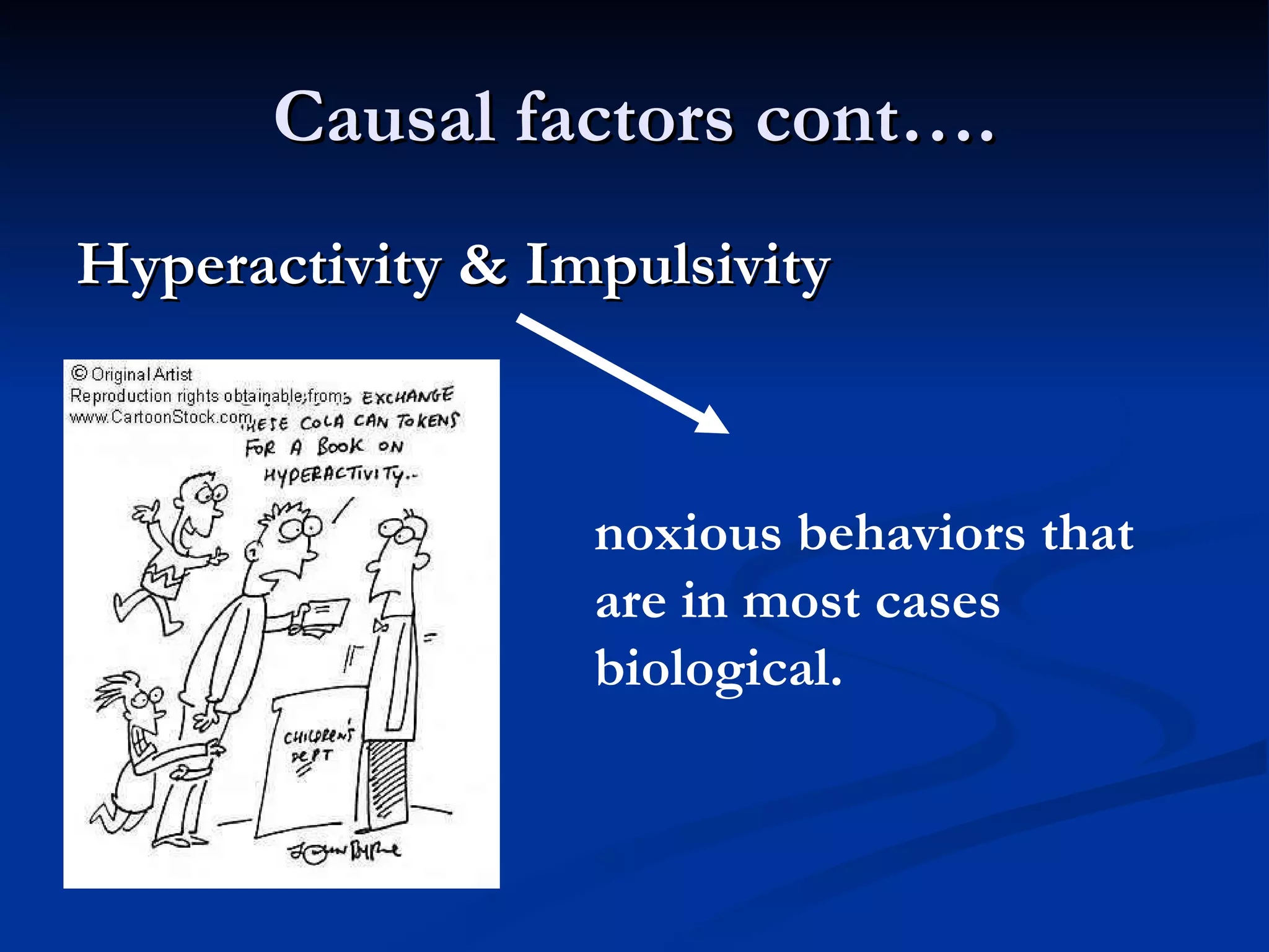 Causal factors cont…. Hyperactivity & Impulsivity  noxious behaviors that are in most cases biological. 