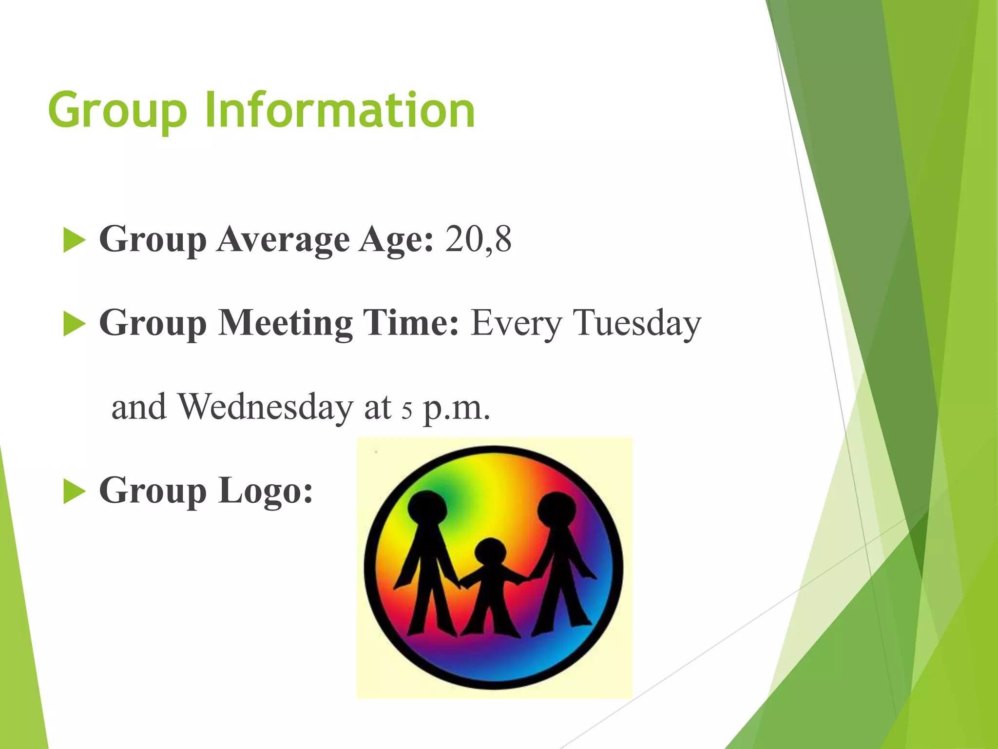 Group Information
 Group Average Age: 20,8
 Group Meeting Time: Every Tuesday
and Wednesday at 5 p.m.
 Group Logo:
 