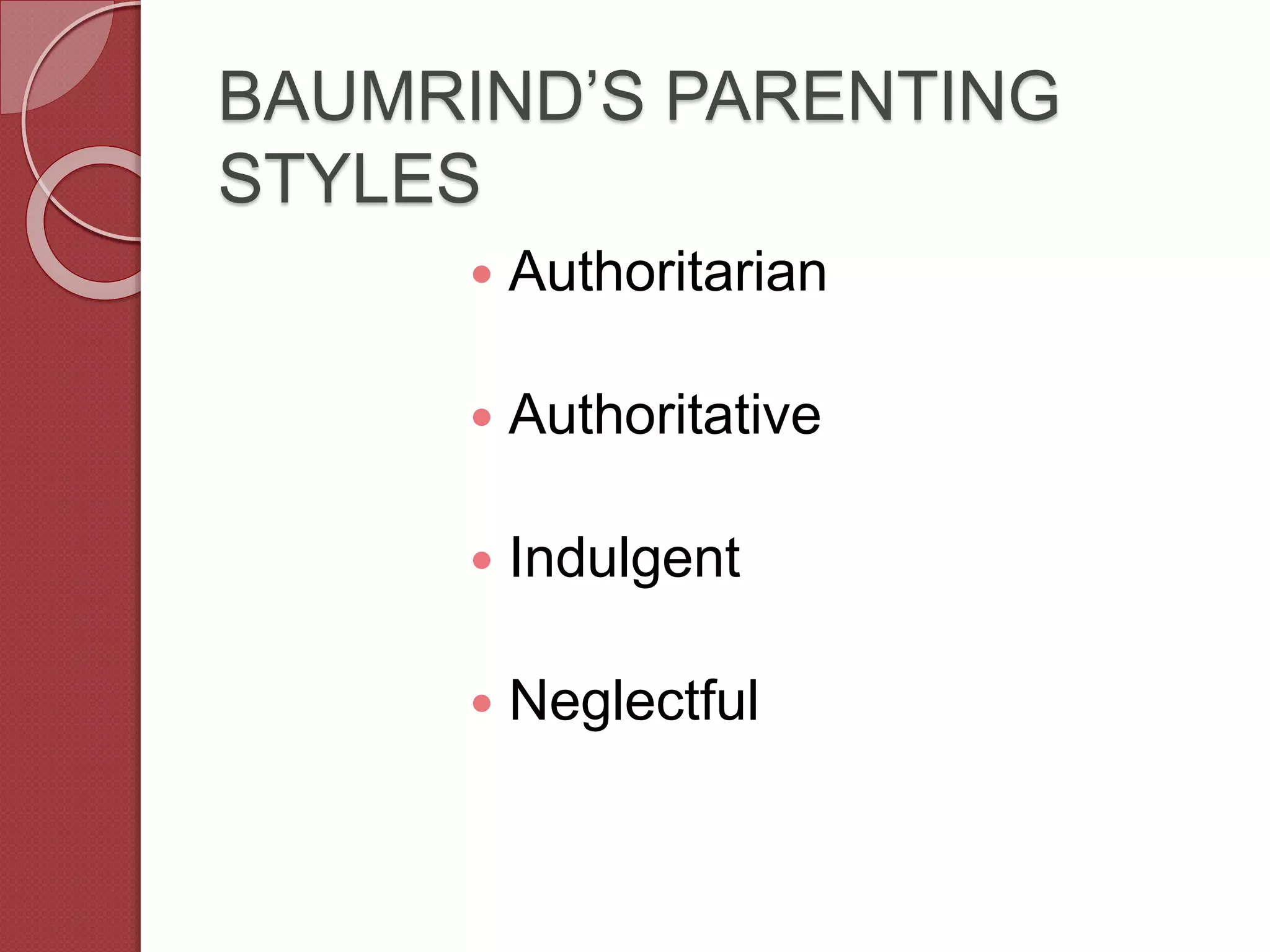 BAUMRIND’S PARENTING
STYLES
 Authoritarian
 Authoritative
 Indulgent
 Neglectful
 
