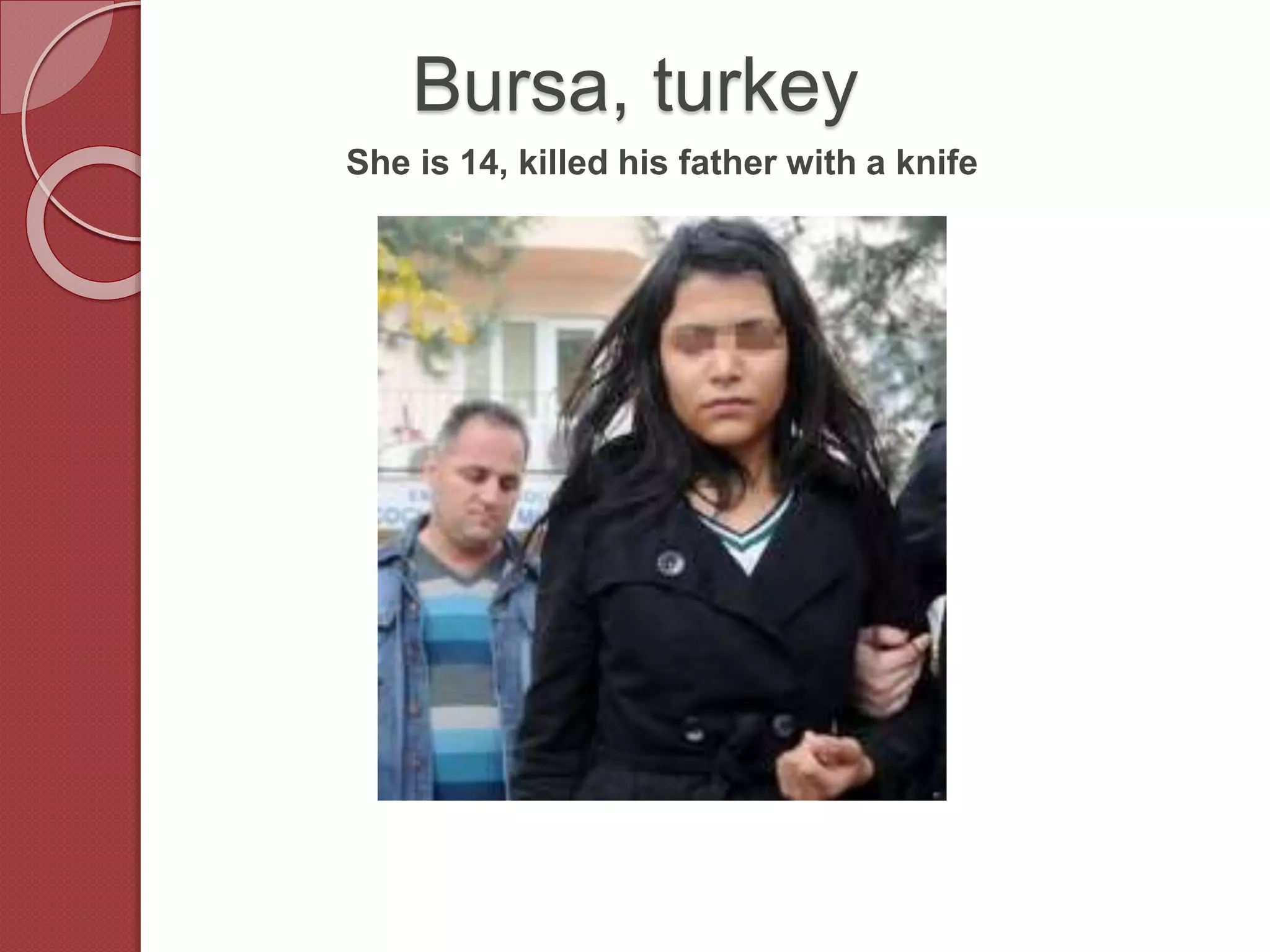 Bursa, turkey
She is 14, killed his father with a knife
 