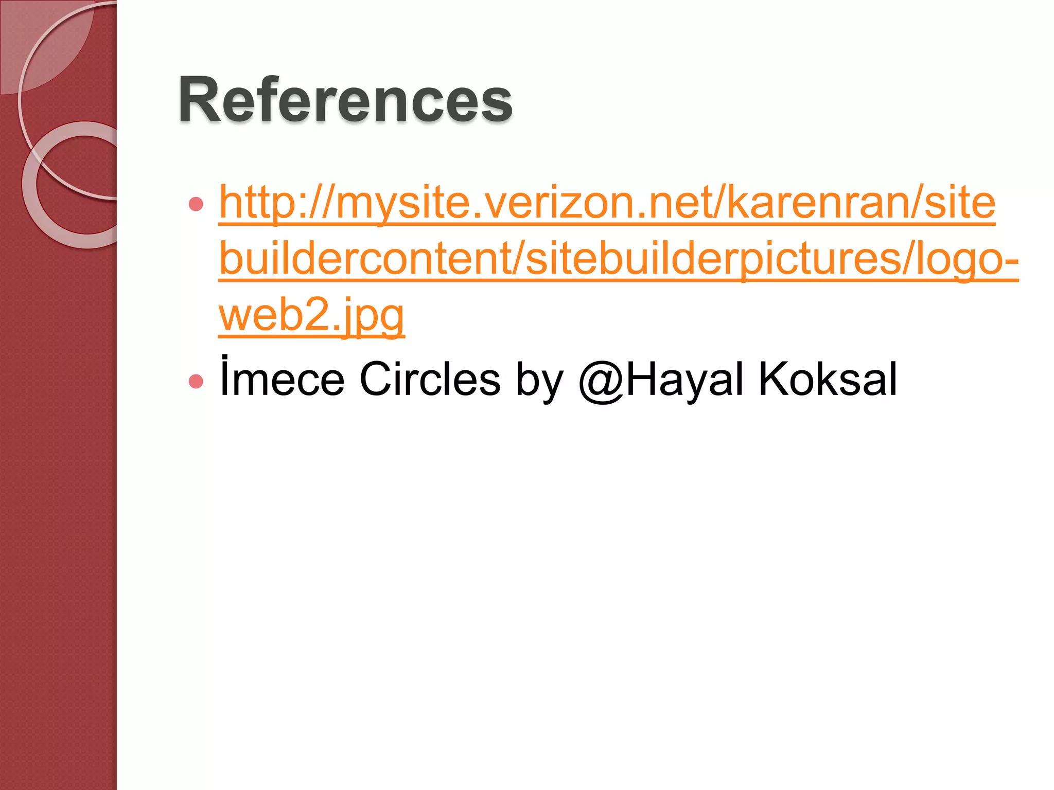 References
 http://mysite.verizon.net/karenran/site
buildercontent/sitebuilderpictures/logo-
web2.jpg
 İmece Circles by @Hayal Koksal
 