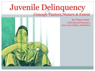 Juvenile Delinquency
Concept/Factors/Nature & Extent
By Vinaya Joseph,
LLM (Second Semester),
Govt Law College, Ernakulam
 