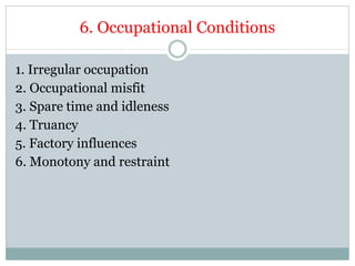 6. Occupational Conditions
1. Irregular occupation
2. Occupational misfit
3. Spare time and idleness
4. Truancy
5. Factory influences
6. Monotony and restraint
 