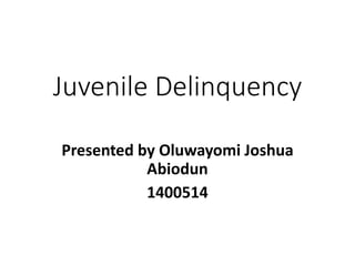 Juvenile Delinquency
Presented by Oluwayomi Joshua
Abiodun
1400514
 