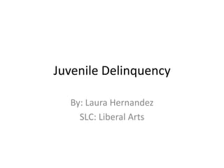 Juvenile Delinquency By: Laura Hernandez SLC: Liberal Arts 