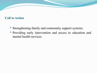 Call to Action
 Strengthening family and community support systems.
 Providing early intervention and access to education and
mental health services.
 