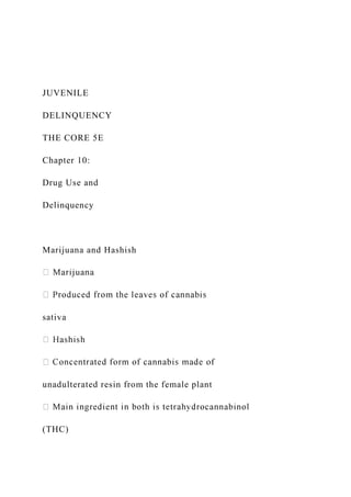 JUVENILE
DELINQUENCY
THE CORE 5E
Chapter 10:
Drug Use and
Delinquency
Marijuana and Hashish
sativa
unadulterated resin from the female plant
(THC)
 