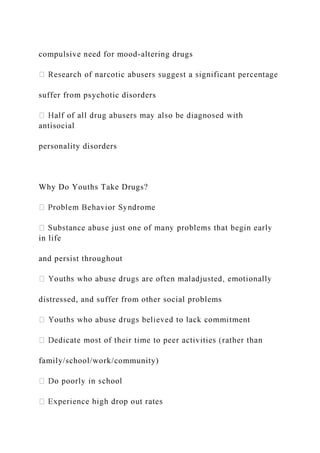 compulsive need for mood-altering drugs
suffer from psychotic disorders
antisocial
personality disorders
Why Do Youths Take Drugs?
in life
and persist throughout
distressed, and suffer from other social problems
family/school/work/community)
 