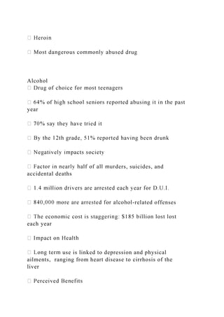 Alcohol
year
ders, suicides, and
accidental deaths
-related offenses
each year
use is linked to depression and physical
ailments, ranging from heart disease to cirrhosis of the
liver
 