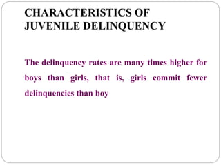 CHARACTERISTICS OF
JUVENILE DELINQUENCY
The delinquency rates are many times higher for
boys than girls, that is, girls commit fewer
delinquencies than boy
 