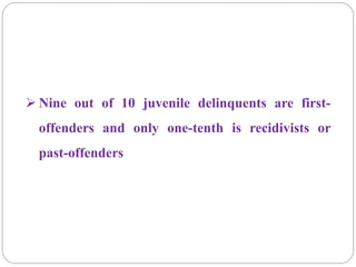  Nine out of 10 juvenile delinquents are first-
offenders and only one-tenth is recidivists or
past-offenders
 