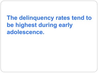The delinquency rates tend to
be highest during early
adolescence.
 