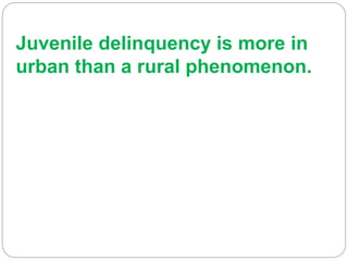 Juvenile delinquency is more in
urban than a rural phenomenon.
 