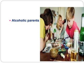  Alcoholic parents
 