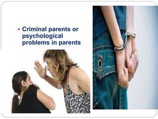  Criminal parents or
psychological
problems in parents
 