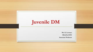 Juvenile DM
Ms. K. Lavanya
MSc(N)-CHN
Associate Professor
 