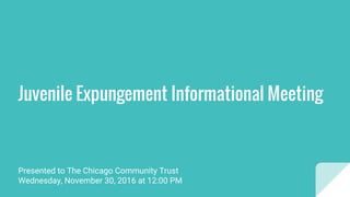 Presented to The Chicago Community Trust
Wednesday, November 30, 2016 at 12:00 PM
Juvenile Expungement Informational Meeting
 