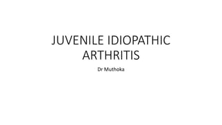 JUVENILE IDIOPATHIC
ARTHRITIS
Dr Muthoka
 