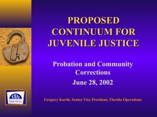 PROPOSED
   CONTINUUM FOR
  JUVENILE JUSTICE

    Probation and Community
           Corrections
          June 28, 2002

Gregory Kurth, Senior Vice President, Florida Operations
 