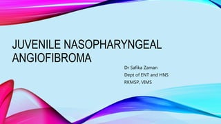 JUVENILE NASOPHARYNGEAL
ANGIOFIBROMA
Dr Safika Zaman
Dept of ENT and HNS
RKMSP, VIMS
 