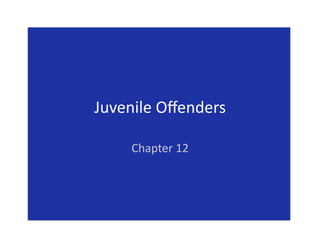 Juvenile Oﬀenders 

    Chapter 12 
 