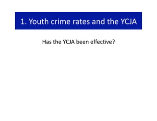 1. Youth crime rates and the YCJA 

      Has the YCJA been eﬀec@ve?  
 