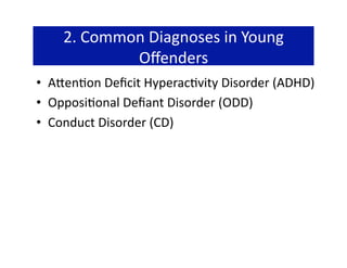 2. Common Diagnoses in Young 
            Oﬀenders 
•  A`en@on Deﬁcit Hyperac@vity Disorder (ADHD) 
•  Opposi@onal Deﬁant Disorder (ODD) 
•  Conduct Disorder (CD) 
 