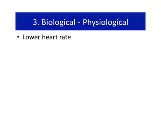 3. Biological ‐ Physiological  
•  Lower heart rate 
 