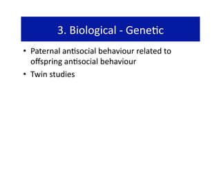 3. Biological ‐ Gene@c 
•  Paternal an@social behaviour related to 
   oﬀspring an@social behaviour 
•  Twin studies 
 
