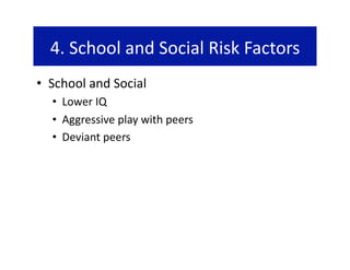 4. School and Social Risk Factors 
•  School and Social 
  •  Lower IQ 
  •  Aggressive play with peers 
  •  Deviant peers 
 