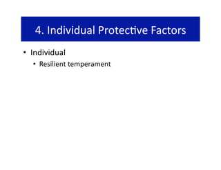 4. Individual Protec@ve Factors 
•  Individual 
   •  Resilient temperament 
 