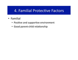 4. Familial Protec@ve Factors 
•  Familial 
   •  Posi@ve and suppor@ve environment 
   •  Good parent‐child rela@onship 
 