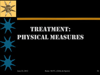 Treatment:
Physical Measures



June 22, 2012   Ratan M.P.T., (Ortho & Sports)   36
 