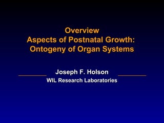 Overview
Aspects of Postnatal Growth:
Ontogeny of Organ Systems
Joseph F. Holson
WIL Research Laboratories

 