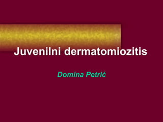 Juvenilni dermatomiozitis
Domina Petrić
 
