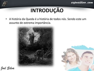 INTRODUÇÃO
• A história da Queda é a história de todos nós. Sendo este um
assunto de extrema importância.
 