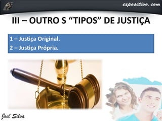 III – OUTRO S “TIPOS” DE JUSTIÇA
1 – Justiça Original.
2 – Justiça Própria.
 