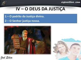 IV – O DEUS DA JUSTIÇA
1 – O padrão da Justiça divina.
2 – O Senhor justiça nossa.
 